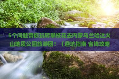 攀枝花去内蒙乌兰哈达火山地质公园大型旅游团