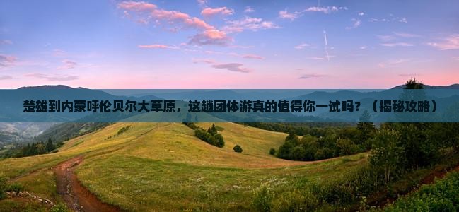 楚雄到内蒙呼伦贝尔大草原团体旅游