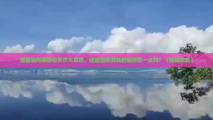楚雄到内蒙呼伦贝尔大草原团体旅游