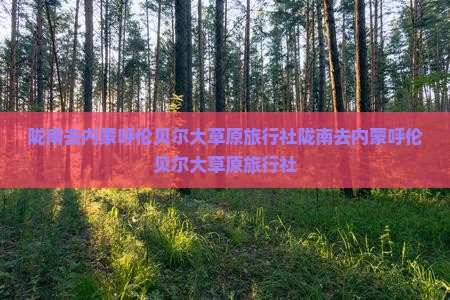 陇南去内蒙呼伦贝尔大草原旅行社
