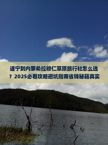遂宁到内蒙希拉穆仁草原旅行社