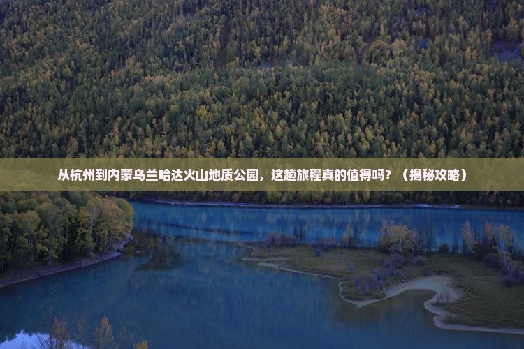 杭州到内蒙乌兰哈达火山地质公园旅游