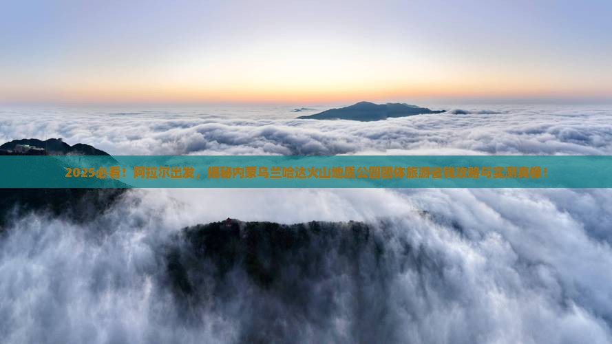 阿拉尔到内蒙乌兰哈达火山地质公园团体旅游