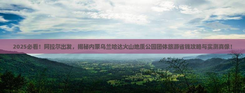 阿拉尔到内蒙乌兰哈达火山地质公园团体旅游