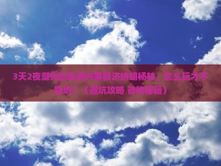 滁州去内蒙额济纳胡杨林旅行社