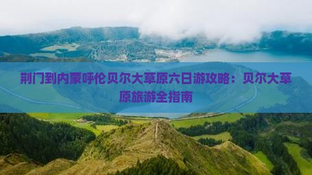 荆门到内蒙呼伦贝尔大草原六日游