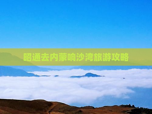 昭通去内蒙响沙湾自由团