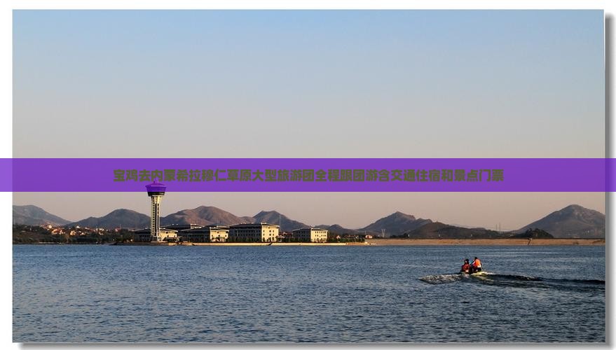宝鸡去内蒙希拉穆仁草原大型旅游团