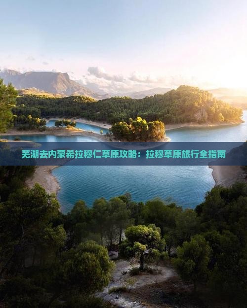 芜湖去内蒙希拉穆仁草原门票