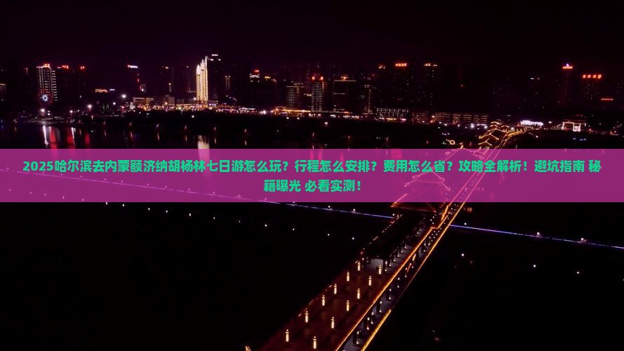 哈尔滨去内蒙额济纳胡杨林七日游