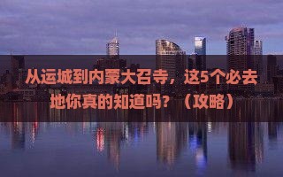 运城去内蒙大召寺必去地