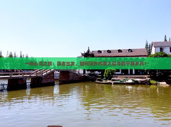 一场心灵之旅：昌吉出发，如何漫步内蒙大召寺的宁静岁月？