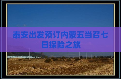 泰安出发预订内蒙五当召七日探险之旅