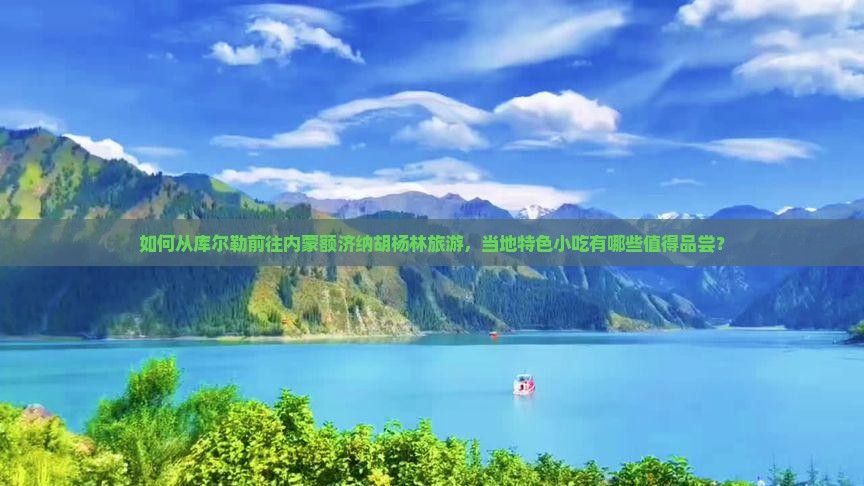 如何从库尔勒前往内蒙额济纳胡杨林旅游，当地特色小吃有哪些值得品尝？