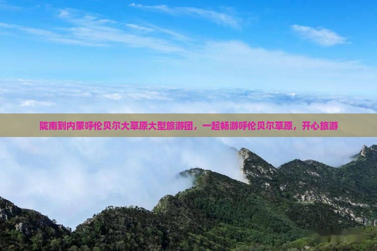 陇南到内蒙呼伦贝尔大草原大型旅游团，一起畅游呼伦贝尔草原，开心旅游