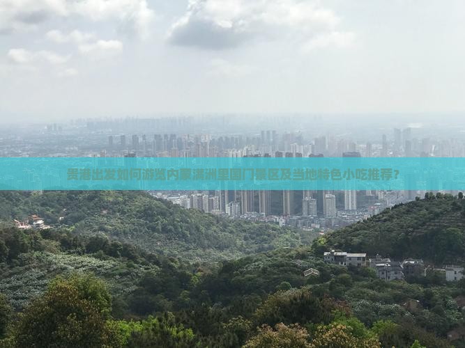 贵港出发如何游览内蒙满洲里国门景区及当地特色小吃推荐？