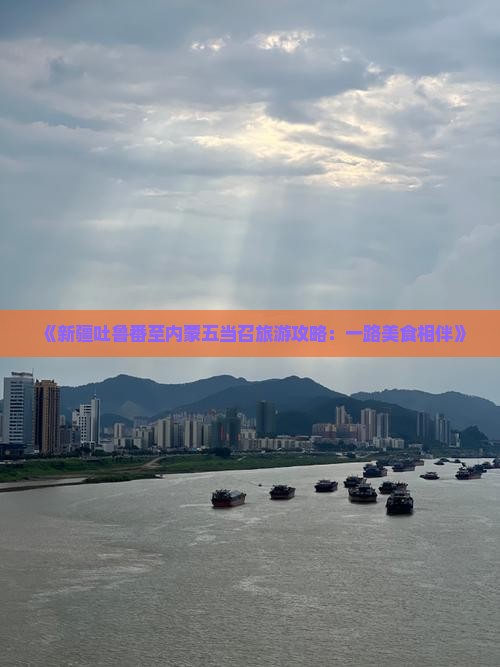 《新疆吐鲁番至内蒙五当召旅游攻略：一路美食相伴》