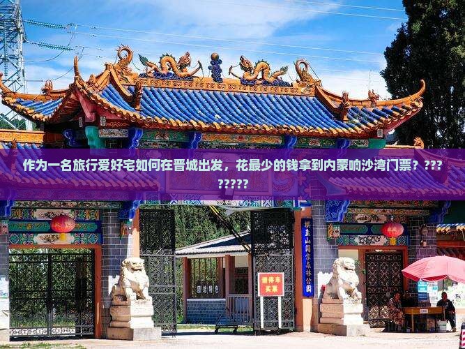 作为一名旅行爱好宅如何在晋城出发，花最少的钱拿到内蒙响沙湾门票？????????