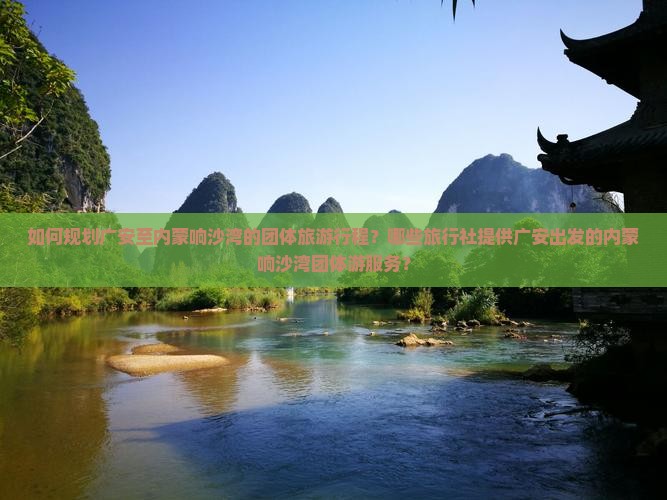 如何规划广安至内蒙响沙湾的团体旅游行程？哪些旅行社提供广安出发的内蒙响沙湾团体游服务？