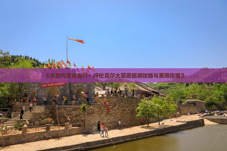 《泰勒内蒙自由行：呼伦贝尔大草原旅游攻略与费用指南》