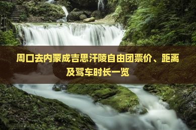 周口去内蒙成吉思汗陵自由团票价、距离及驾车时长一览