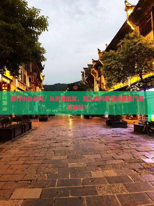 旅行小白必问：从东营出发，怎么去内蒙满洲里国门景区畅玩？