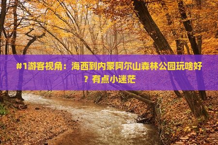 #1游客视角：海西到内蒙阿尔山森林公园玩啥好？有点小迷茫