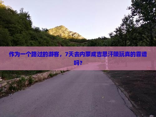 作为一个路过的游客，7天去内蒙成吉思汗陵玩真的靠谱吗？