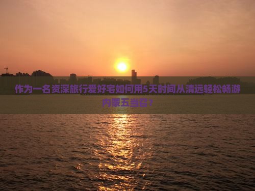 作为一名资深旅行爱好宅如何用5天时间从清远轻松畅游内蒙五当召？