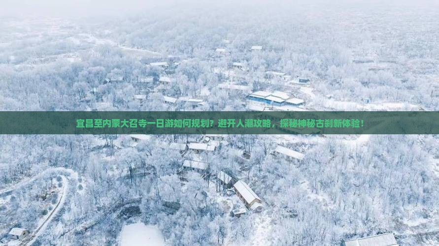 宜昌至内蒙大召寺一日游如何规划？避开人潮攻略，探秘神秘古刹新体验！