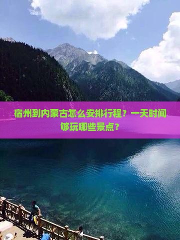 宿州到内蒙古怎么安排行程？一天时间够玩哪些景点？