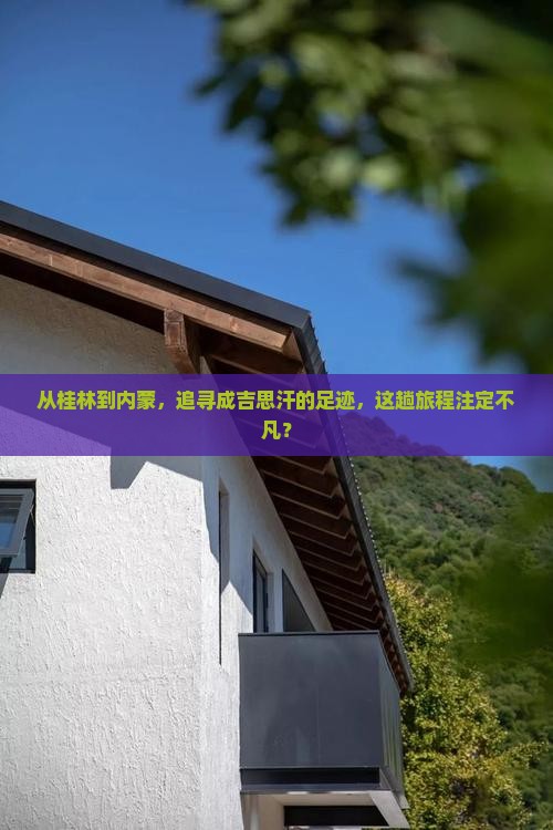从桂林到内蒙，追寻成吉思汗的足迹，这趟旅程注定不凡？