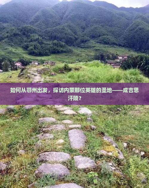 如何从鄂州出发，探访内蒙那位英雄的圣地——成吉思汗陵？