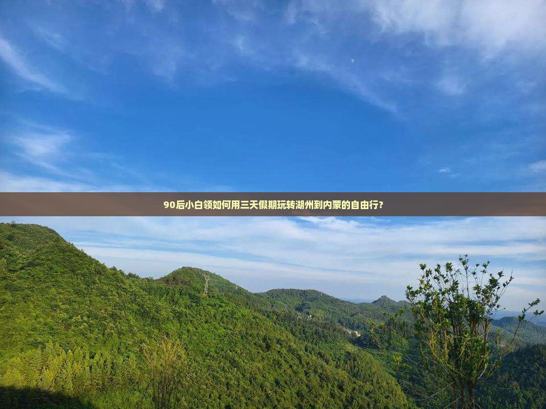 90后小白领如何用三天假期玩转湖州到内蒙的自由行？