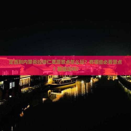定西到内蒙希拉穆仁草原景点怎么玩？有哪些必看景点？路程远吗？