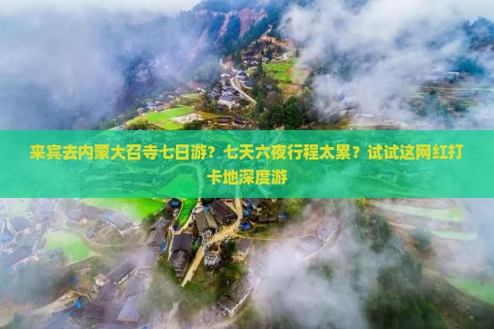 来宾去内蒙大召寺七日游？七天六夜行程太累？试试这网红打卡地深度游