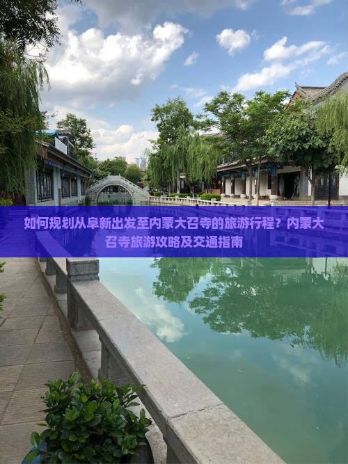 如何规划从阜新出发至内蒙大召寺的旅游行程？内蒙大召寺旅游攻略及交通指南