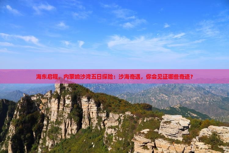 海东启程，内蒙响沙湾五日探险：沙海奇遇，你会见证哪些奇迹？
