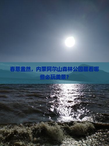 春意盎然，内蒙阿尔山森林公园藏着哪些必玩美景？