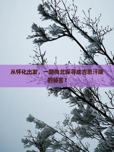 从怀化出发，一路向北探寻成吉思汗陵的秘密？