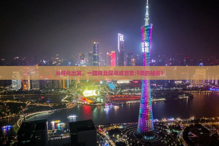 从怀化出发，一路向北探寻成吉思汗陵的秘密？