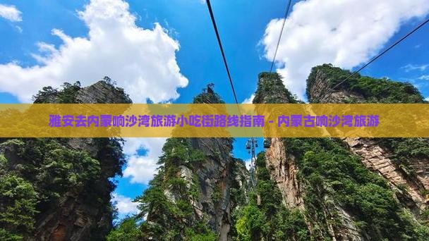 雅安去内蒙响沙湾旅游小吃街路线指南 - 内蒙古响沙湾旅游