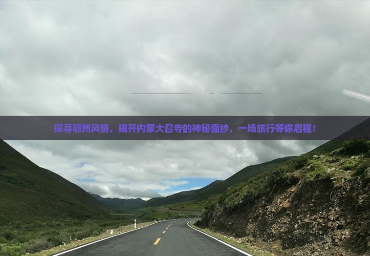 探寻鄂州风情，揭开内蒙大召寺的神秘面纱，一场旅行等你启程！