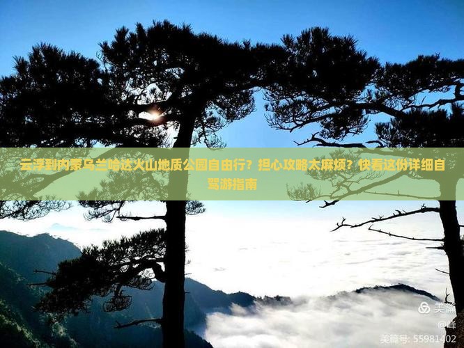 云浮到内蒙乌兰哈达火山地质公园自由行？担心攻略太麻烦？快看这份详细自驾游指南