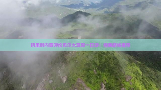 阿里到内蒙呼伦贝尔大草原一日游：经典路线推荐
