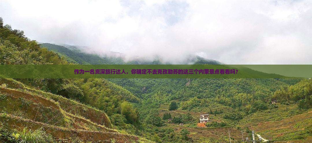 作为一名资深旅行达人，你确定不去克孜勒苏的这三个内蒙景点看看吗？