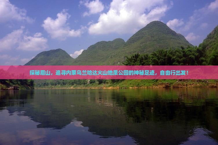 探秘眉山，追寻内蒙乌兰哈达火山地质公园的神秘足迹，自由行出发！