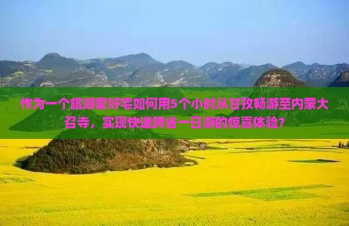 作为一个旅游爱好宅如何用5个小时从甘孜畅游至内蒙大召寺，实现快速跨省一日游的惊喜体验？