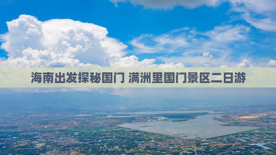 海南出发探秘国门 满洲里国门景区二日游