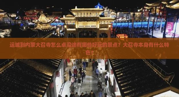 运城到内蒙大召寺怎么卓沿途有哪些好玩的景点？大召寺本身有什么特色？